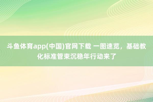 斗鱼体育app(中国)官网下载 一图速览，基础教化标准管束沉稳年行动来了