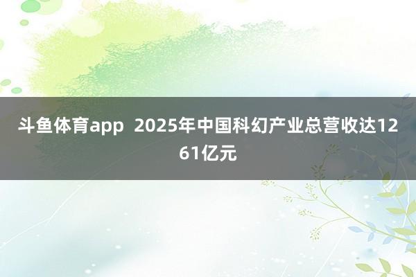 斗鱼体育app  2025年中国科幻产业总营收达1261亿元