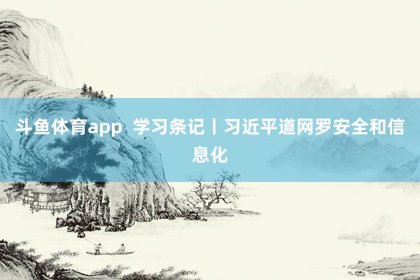 斗鱼体育app  学习条记丨习近平道网罗安全和信息化