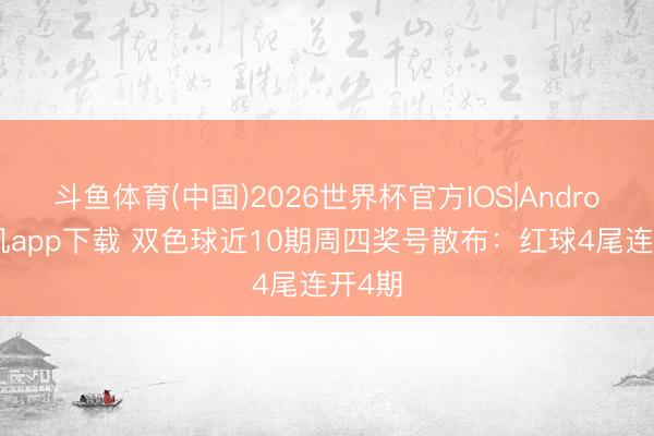 斗鱼体育(中国)2026世界杯官方IOS|Android手机app下载 双色球近10期周四奖号散布：红球4尾连开4期