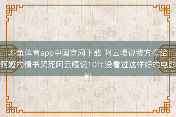 斗鱼体育app中国官网下载 阿云嘎说我方看给阿嬷的情书哭死阿云嘎说10年没看过这样好的电影