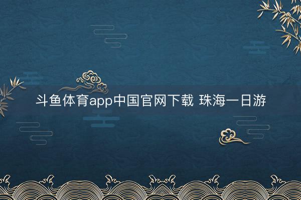 斗鱼体育app中国官网下载 珠海一日游