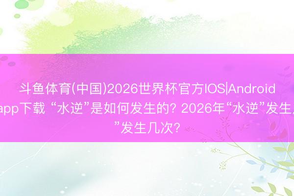 斗鱼体育(中国)2026世界杯官方IOS|Android手机app下载 “水逆”是如何发生的? 2026年“水逆”发生几次?