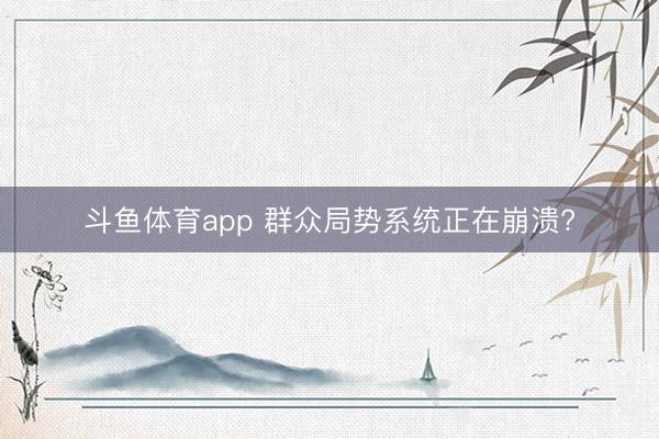 斗鱼体育app 群众局势系统正在崩溃?