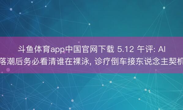 斗鱼体育app中国官网下载 5.12 午评: AI落潮后务必看清谁在裸泳， 诊疗倒车接东说念主契机