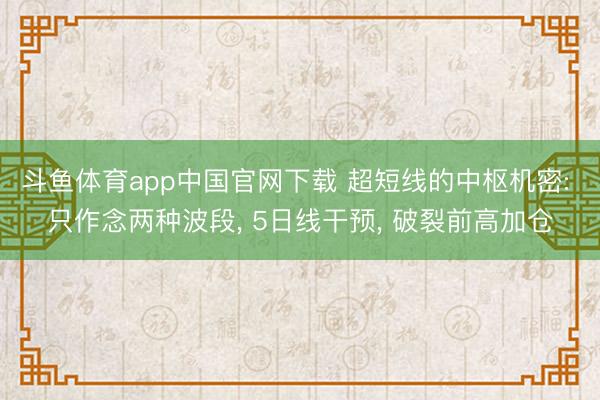斗鱼体育app中国官网下载 超短线的中枢机密: 只作念两种波段， 5日线干预， 破裂前高加仓
