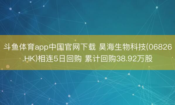 斗鱼体育app中国官网下载 昊海生物科技(06826.HK)相连5日回购 累计回购38.92万股