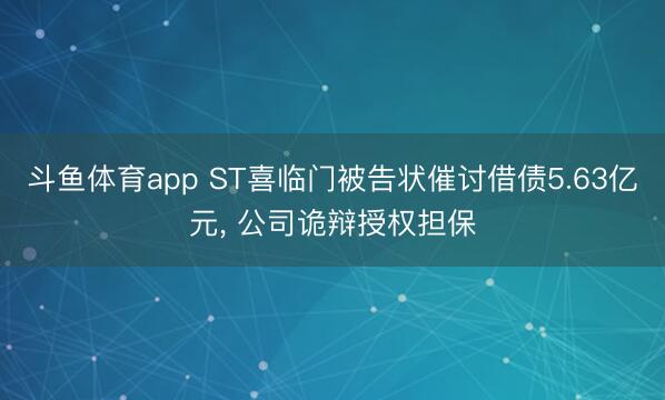 斗鱼体育app ST喜临门被告状催讨借债5.63亿元， 公司诡辩授权担保
