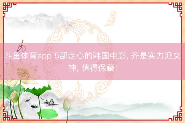 斗鱼体育app 5部走心的韩国电影, 齐是实力派女神, 值得保藏!