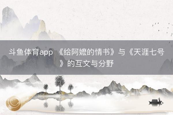 斗鱼体育app 《给阿嬷的情书》与《天涯七号》的互文与分野