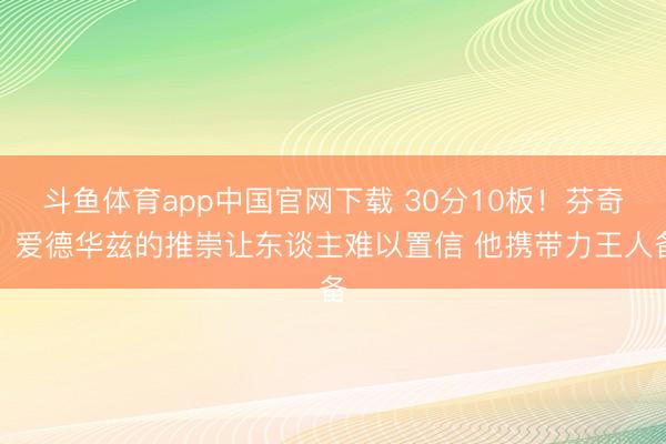 斗鱼体育app中国官网下载 30分10板！芬奇：爱德华兹的推崇让东谈主难以置信 他携带力王人备