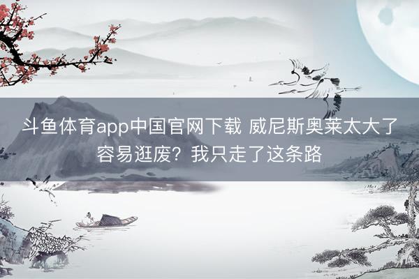 斗鱼体育app中国官网下载 威尼斯奥莱太大了容易逛废？我只走了这条路