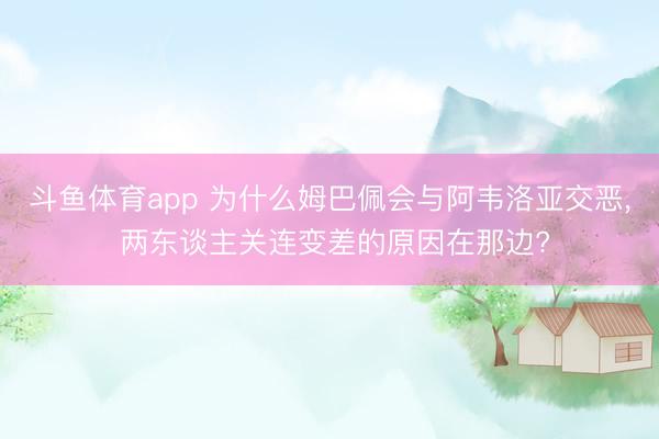 斗鱼体育app 为什么姆巴佩会与阿韦洛亚交恶, 两东谈主关连变差的原因在那边?