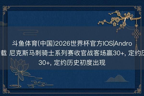 斗鱼体育(中国)2026世界杯官方IOS|Android手机ap