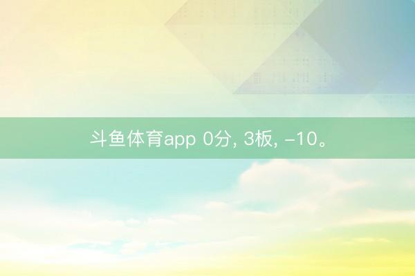 斗鱼体育app 0分, 3板, -10。