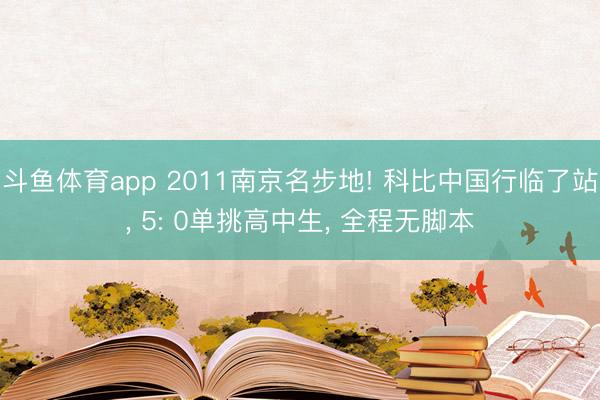 斗鱼体育app 2011南京名步地! 科比中国行临了站, 5