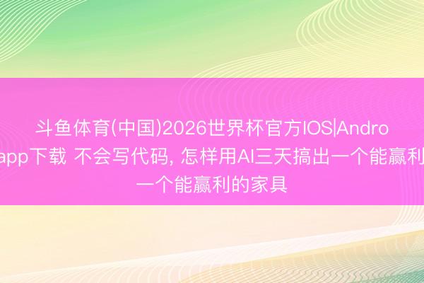 斗鱼体育(中国)2026世界杯官方IOS|Android手机app下载 不会写代码， 怎样用AI三天搞出一个能赢利的家具