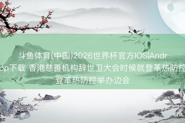 斗鱼体育(中国)2026世界杯官方IOS|Android手机app下载 香港慈善机构辞世卫大会时候就登革热防控举办边会